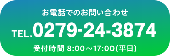 お電話でのお問い合わせ TEL.0279-24-3874 受付時間 8:00〜17:00(平日)